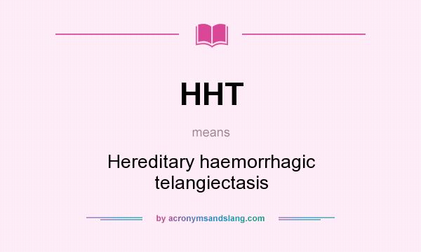 What does HHT mean? It stands for Hereditary haemorrhagic telangiectasis