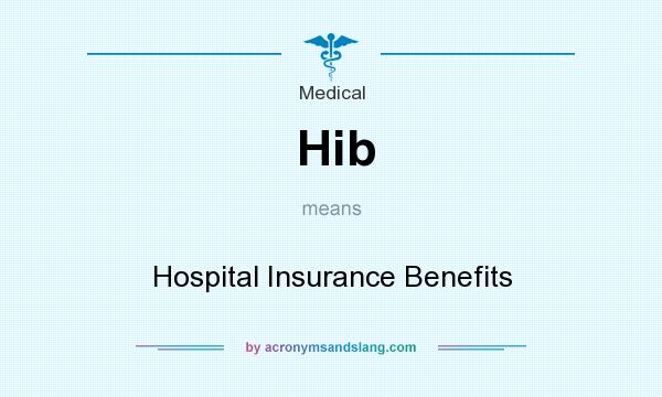 What does Hib mean? It stands for Hospital Insurance Benefits