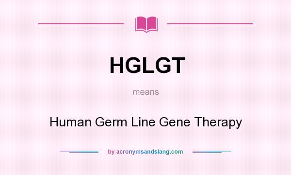 What does HGLGT mean? It stands for Human Germ Line Gene Therapy