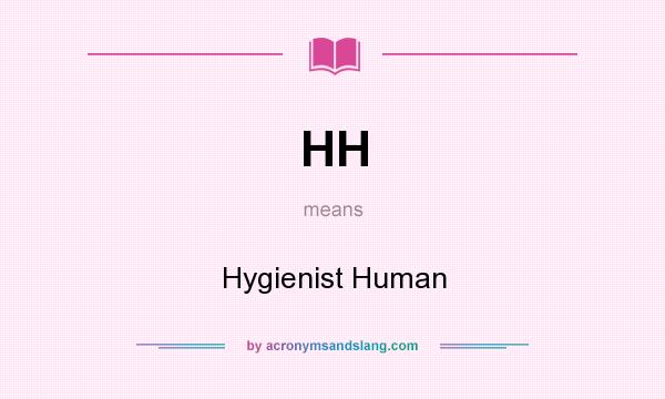 What does HH mean? It stands for Hygienist Human