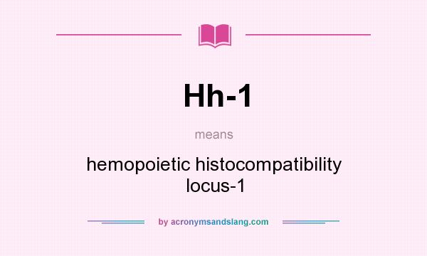 What does Hh-1 mean? It stands for hemopoietic histocompatibility locus-1