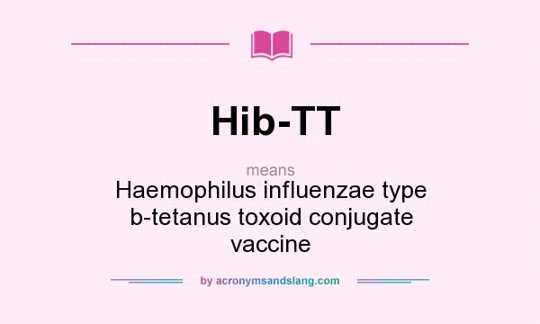 What does Hib-TT mean? It stands for Haemophilus influenzae type b-tetanus toxoid conjugate vaccine