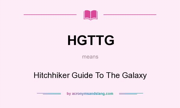 What does HGTTG mean? It stands for Hitchhiker Guide To The Galaxy