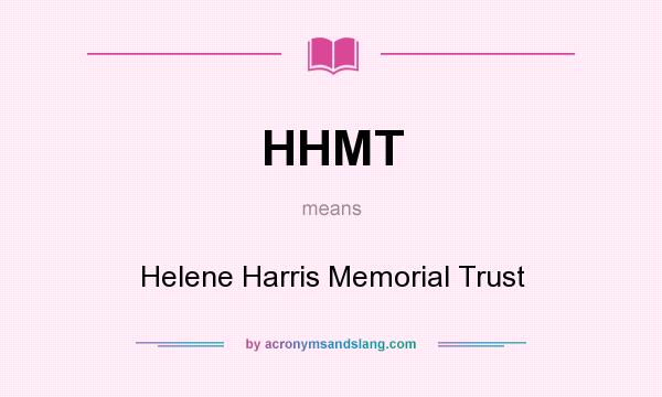 What does HHMT mean? It stands for Helene Harris Memorial Trust