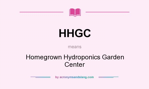What does HHGC mean? It stands for Homegrown Hydroponics Garden Center