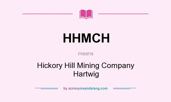 What does HHMCH mean? It stands for Hickory Hill Mining Company Hartwig