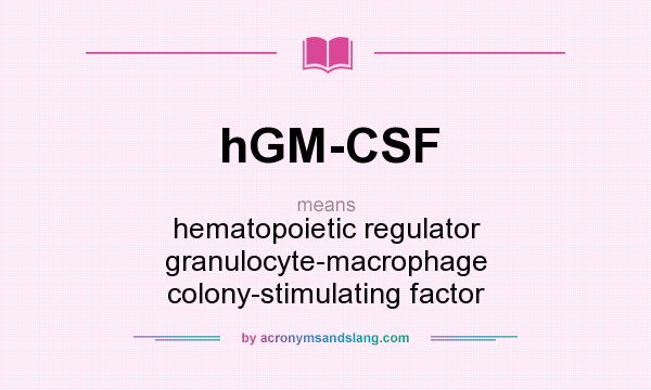 What does hGM-CSF mean? It stands for hematopoietic regulator granulocyte-macrophage colony-stimulating factor