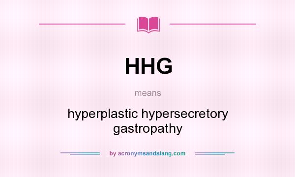 What does HHG mean? It stands for hyperplastic hypersecretory gastropathy