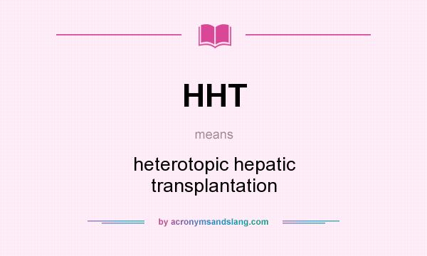 What does HHT mean? It stands for heterotopic hepatic transplantation