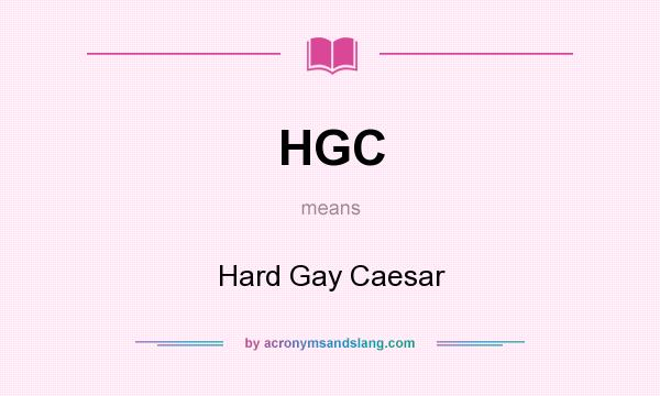 What does HGC mean? It stands for Hard Gay Caesar