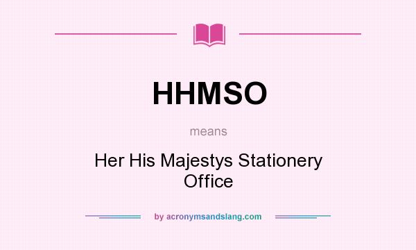 What does HHMSO mean? It stands for Her His Majestys Stationery Office