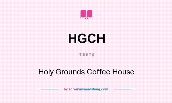 What does HGCH mean? It stands for Holy Grounds Coffee House