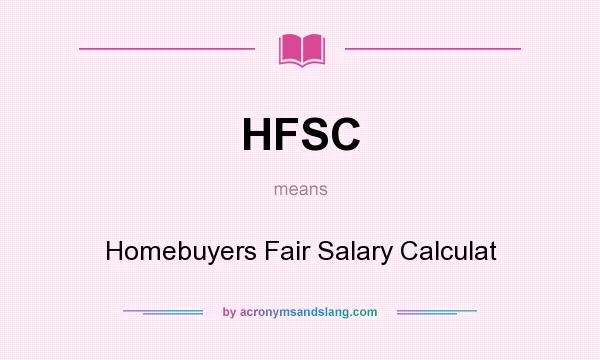 What does HFSC mean? It stands for Homebuyers Fair Salary Calculat