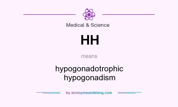 What does HH mean? It stands for hypogonadotrophic hypogonadism
