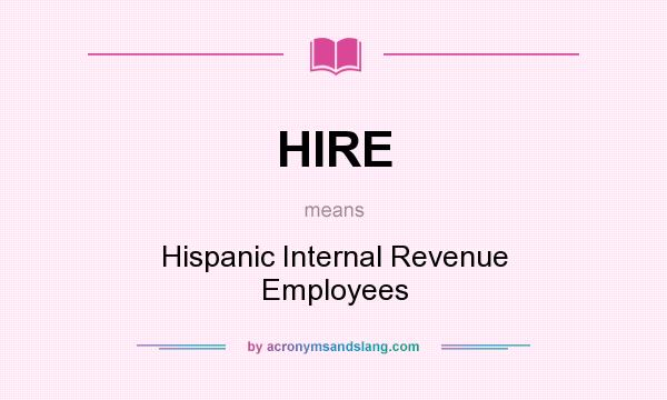 What does HIRE mean? It stands for Hispanic Internal Revenue Employees