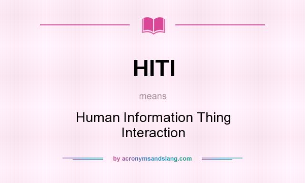 What does HITI mean? It stands for Human Information Thing Interaction