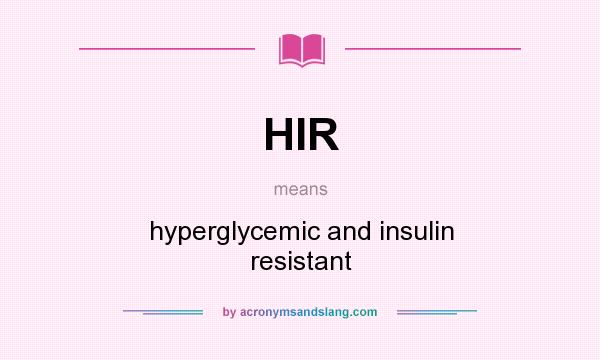 What does HIR mean? It stands for hyperglycemic and insulin resistant