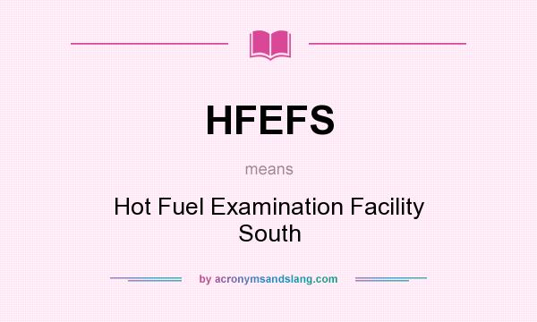 What does HFEFS mean? It stands for Hot Fuel Examination Facility South