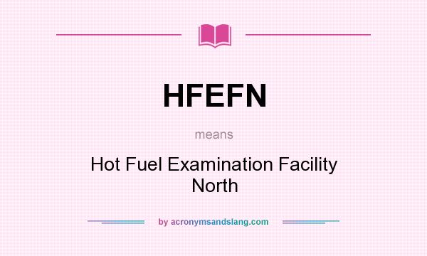 What does HFEFN mean? It stands for Hot Fuel Examination Facility North