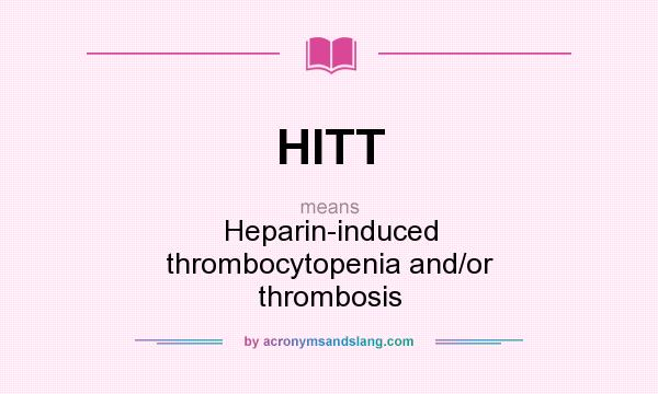 What does HITT mean? It stands for Heparin-induced thrombocytopenia and/or thrombosis