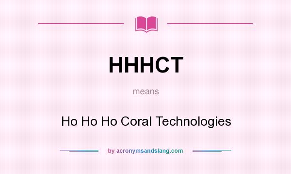 What does HHHCT mean? It stands for Ho Ho Ho Coral Technologies
