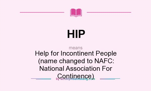 What does HIP mean? It stands for Help for Incontinent People (name changed to NAFC: National Association For Continence)