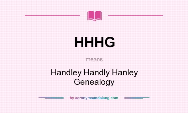 What does HHHG mean? It stands for Handley Handly Hanley Genealogy