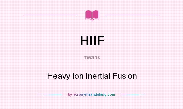What does HIIF mean? It stands for Heavy Ion Inertial Fusion