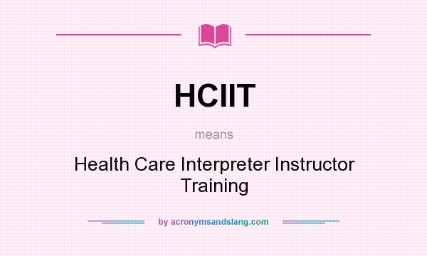 What does HCIIT mean? It stands for Health Care Interpreter Instructor Training
