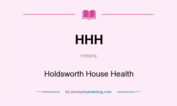What does HHH mean? It stands for Holdsworth House Health