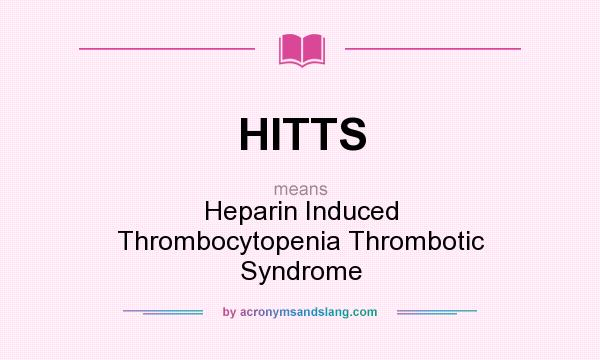 What does HITTS mean? It stands for Heparin Induced Thrombocytopenia Thrombotic Syndrome