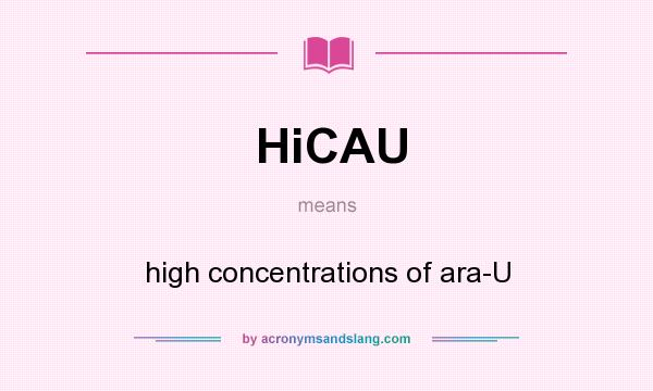What does HiCAU mean? It stands for high concentrations of ara-U