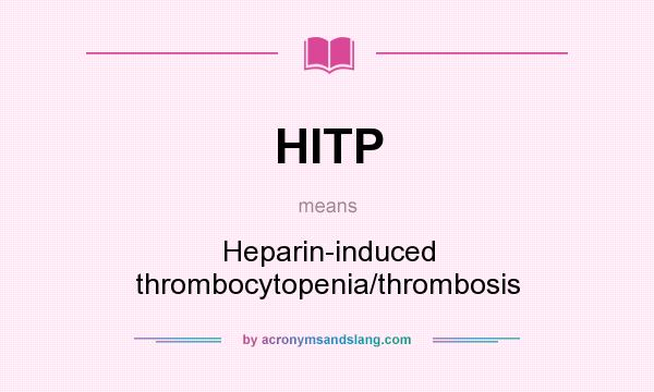 What does HITP mean? It stands for Heparin-induced thrombocytopenia/thrombosis