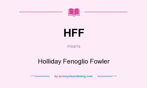 What does HFF mean? It stands for Holliday Fenoglio Fowler
