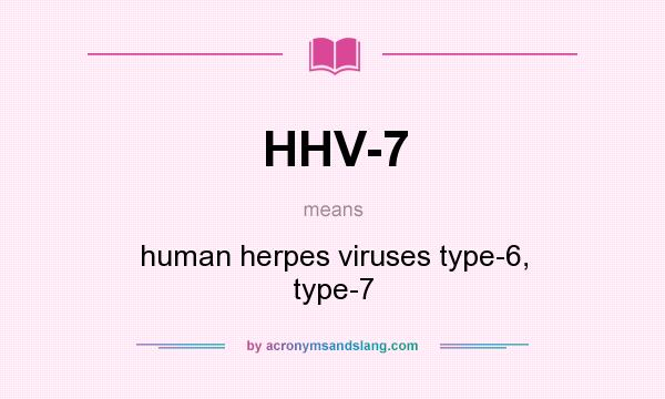 What does HHV-7 mean? It stands for human herpes viruses type-6, type-7