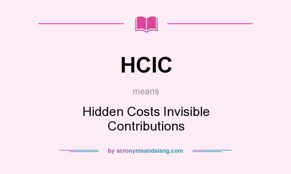What does HCIC mean? It stands for Hidden Costs Invisible Contributions