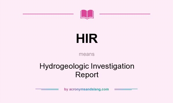 What does HIR mean? It stands for Hydrogeologic Investigation Report