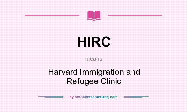 What does HIRC mean? It stands for Harvard Immigration and Refugee Clinic