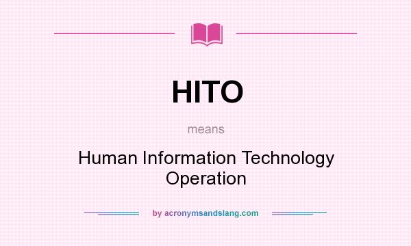 What does HITO mean? It stands for Human Information Technology Operation