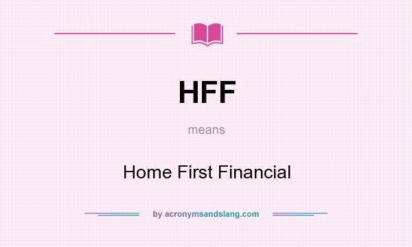 What does HFF mean? It stands for Home First Financial