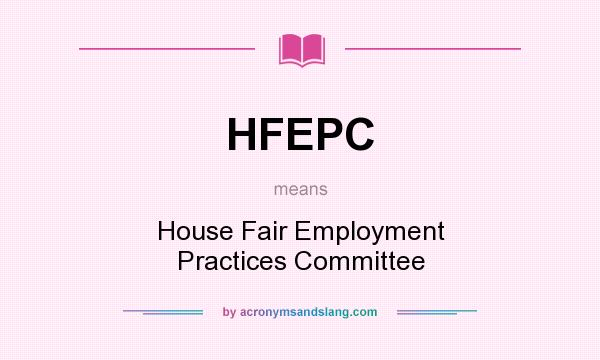 What does HFEPC mean? It stands for House Fair Employment Practices Committee