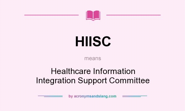 What does HIISC mean? It stands for Healthcare Information Integration Support Committee