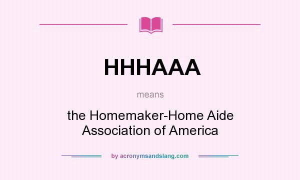 What does HHHAAA mean? It stands for the Homemaker-Home Aide Association of America