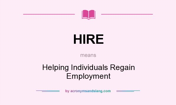 What does HIRE mean? It stands for Helping Individuals Regain Employment