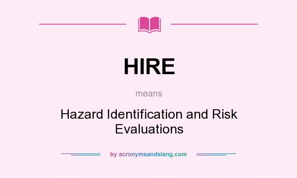 What does HIRE mean? It stands for Hazard Identification and Risk Evaluations