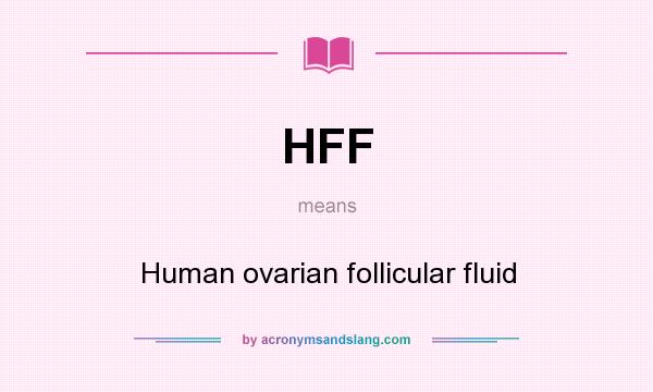 What does HFF mean? It stands for Human ovarian follicular fluid