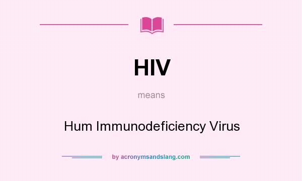 What does HIV mean? It stands for Hum Immunodeficiency Virus