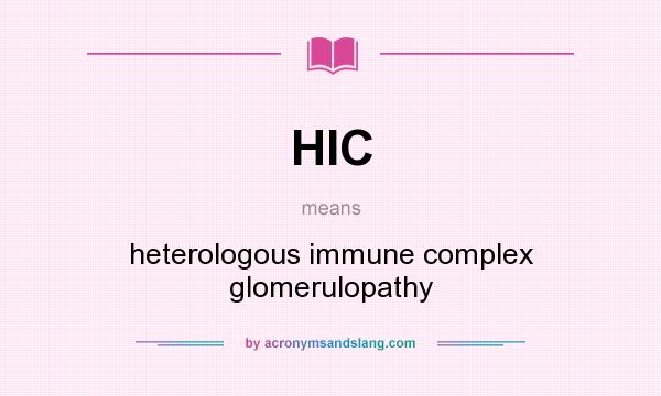 What does HIC mean? It stands for heterologous immune complex glomerulopathy