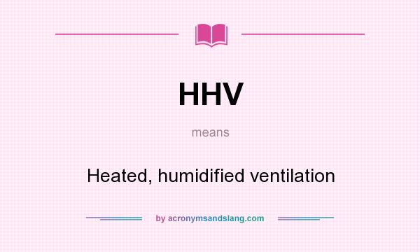 What does HHV mean? It stands for Heated, humidified ventilation