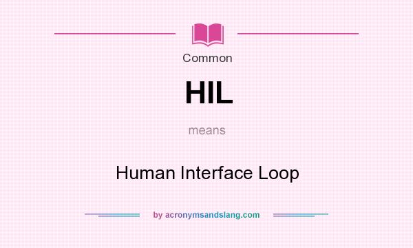 What does HIL mean? It stands for Human Interface Loop